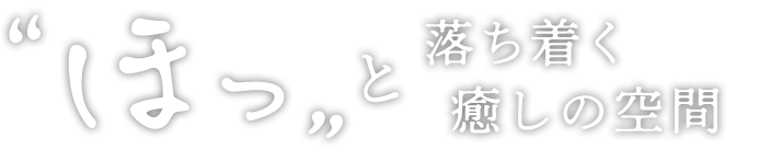 “ほっ”と落ち着く癒しの空間