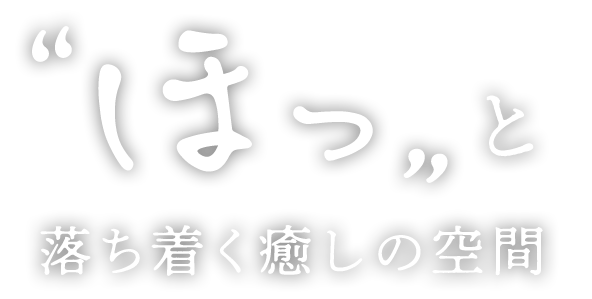 “ほっ”と落ち着く癒しの空間